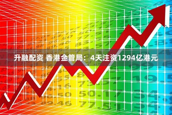 升融配资 香港金管局：4天注资1294亿港元