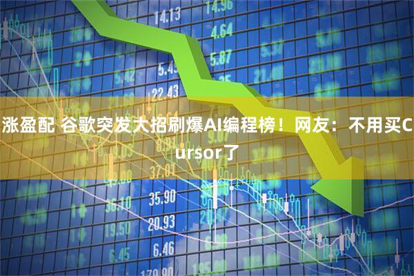 涨盈配 谷歌突发大招刷爆AI编程榜！网友：不用买Cursor了