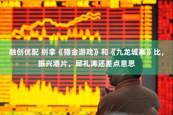融创优配 别拿《猎金游戏》和《九龙城寨》比，振兴港片，邱礼涛还差点意思
