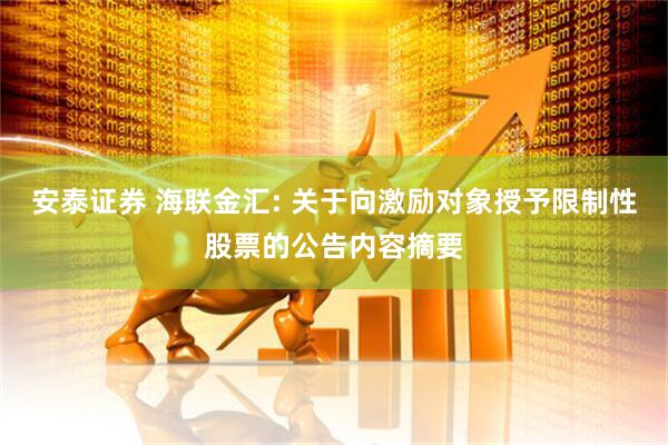 安泰证券 海联金汇: 关于向激励对象授予限制性股票的公告内容摘要