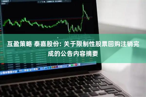 互盈策略 泰嘉股份: 关于限制性股票回购注销完成的公告内容摘要