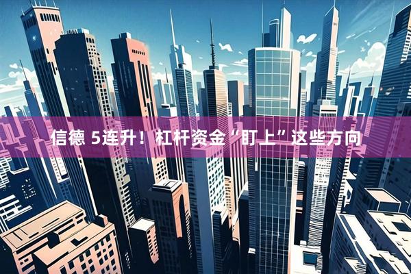 信德 5连升！杠杆资金“盯上”这些方向