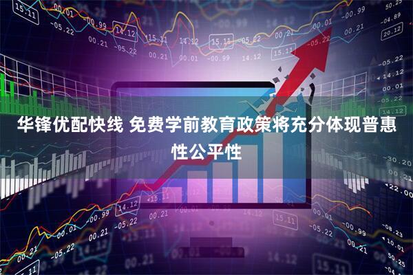 华锋优配快线 免费学前教育政策将充分体现普惠性公平性