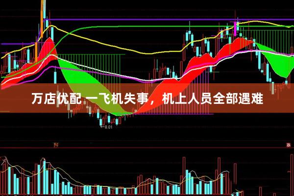 万店优配 一飞机失事，机上人员全部遇难