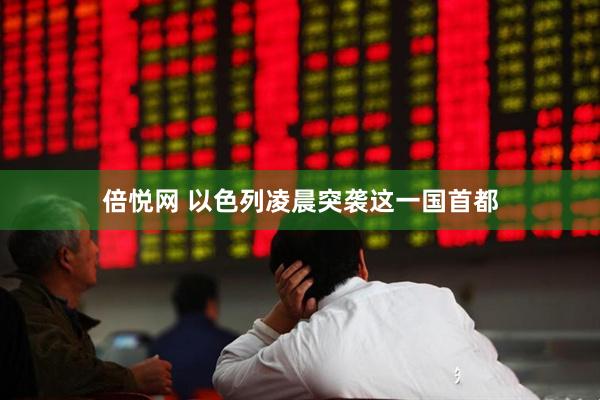 倍悦网 以色列凌晨突袭这一国首都