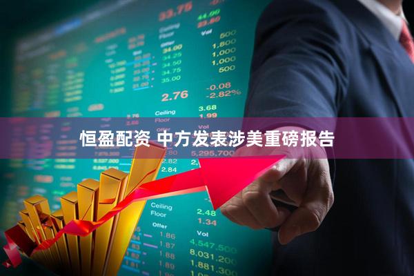 恒盈配资 中方发表涉美重磅报告