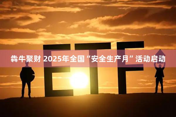 犇牛聚财 2025年全国“安全生产月”活动启动