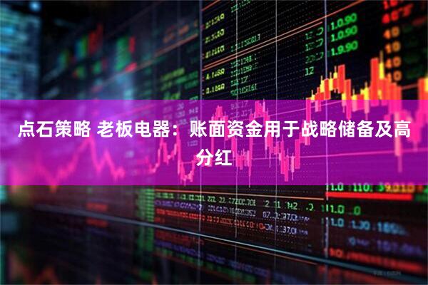 点石策略 老板电器:账面资金用于战略储备及高分红