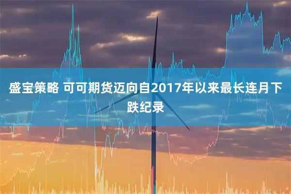 盛宝策略 可可期货迈向自2017年以来最长连月下跌纪录