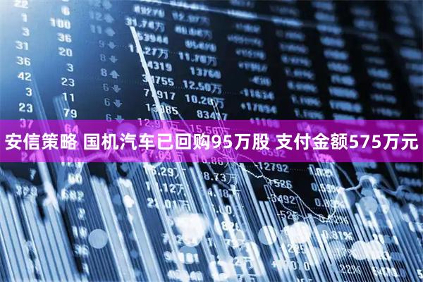 安信策略 国机汽车已回购95万股 支付金额575万元