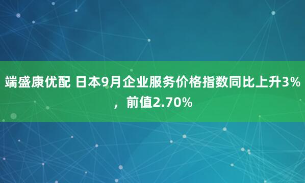 端盛康优配 日本9月企业服务价格指数同比上升3%，前值2.70%