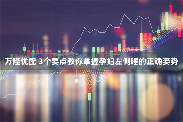 万隆优配 3个要点教你掌握孕妇左侧睡的正确姿势