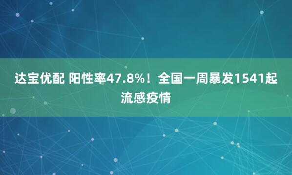 达宝优配 阳性率47.8%!全国一周暴发1541起流感疫情