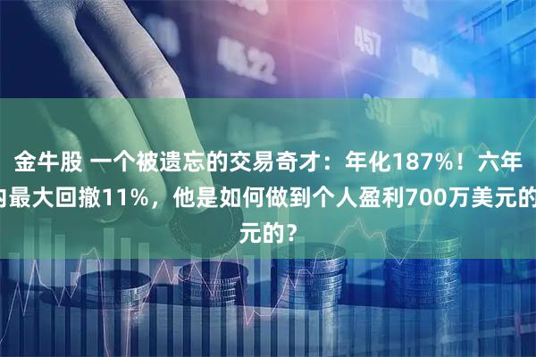金牛股 一个被遗忘的交易奇才:年化187%!六年内最大回撤11%,他是如何做到个人盈利700万美元的?
