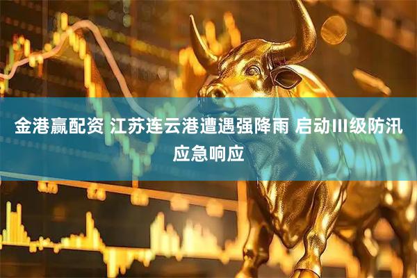 金港赢配资 江苏连云港遭遇强降雨 启动Ⅲ级防汛应急响应